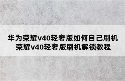 华为荣耀v40轻奢版如何自己刷机 荣耀v40轻奢版刷机解锁教程